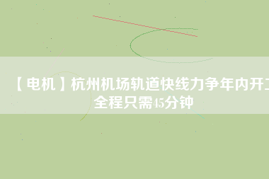【電機】杭州機場軌道快線力爭年內開工 全程只需45分鐘 - TECO東元電機 | 變頻器·伺服電機·減速機·電機解決方案