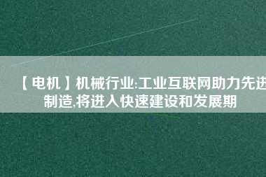 【電機】機械行業:工業互聯網助力先進制造,將進入快速建設和發展期 - TECO東元電機 | 變頻器·伺服電機·減速機·電機解決方案
