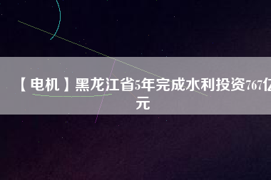 【電機】黑龍江省5年完成水利投資767億元 - TECO東元電機 | 變頻器·伺服電機·減速機·電機解決方案