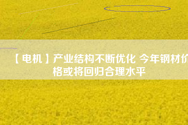 【電機】產業結構不斷優化 今年鋼材價格或將回歸合理水平 - TECO東元電機 | 變頻器·伺服電機·減速機·電機解決方案