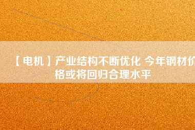 【電機】產業結構不斷優化 今年鋼材價格或將回歸合理水平 - TECO東元電機 | 變頻器·伺服電機·減速機·電機解決方案