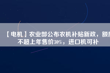 【電機】農業(yè)部公布農機補貼新政，額度不超上年售價30%，進口機可補 - TECO東元電機 | 變頻器·伺服電機·減速機·電機解決方案