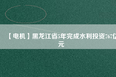 【電機】黑龍江省5年完成水利投資767億元 - TECO東元電機 | 變頻器·伺服電機·減速機·電機解決方案