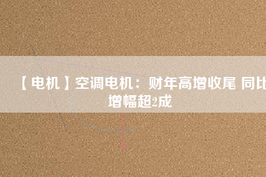 【電機】空調(diào)電機：財年高增收尾 同比增幅超2成 - TECO東元電機 | 變頻器·伺服電機·減速機·電機解決方案