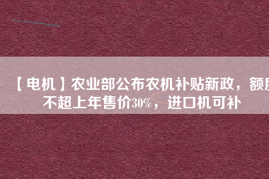 【電機】農業(yè)部公布農機補貼新政，額度不超上年售價30%，進口機可補 - TECO東元電機 | 變頻器·伺服電機·減速機·電機解決方案