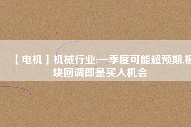 【電機】機械行業:一季度可能超預期,板塊回調即是買入機會 - TECO東元電機 | 變頻器·伺服電機·減速機·電機解決方案