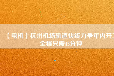 【電機】杭州機場軌道快線力爭年內開工 全程只需45分鐘 - TECO東元電機 | 變頻器·伺服電機·減速機·電機解決方案