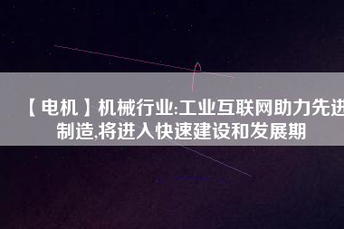 【電機】機械行業:工業互聯網助力先進制造,將進入快速建設和發展期 - TECO東元電機 | 變頻器·伺服電機·減速機·電機解決方案