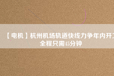 【電機】杭州機場軌道快線力爭年內開工 全程只需45分鐘 - TECO東元電機 | 變頻器·伺服電機·減速機·電機解決方案