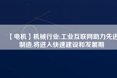 【電機】機械行業:工業互聯網助力先進制造,將進入快速建設和發展期 - TECO東元電機 | 變頻器·伺服電機·減速機·電機解決方案