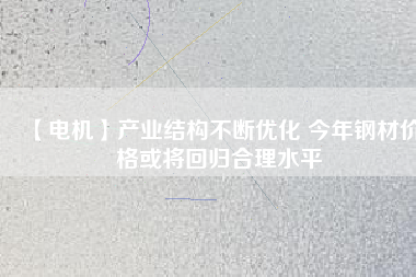 【電機】產業結構不斷優化 今年鋼材價格或將回歸合理水平 - TECO東元電機 | 變頻器·伺服電機·減速機·電機解決方案