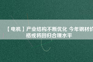 【電機】產業結構不斷優化 今年鋼材價格或將回歸合理水平 - TECO東元電機 | 變頻器·伺服電機·減速機·電機解決方案