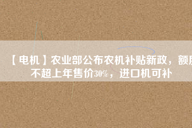 【電機】農業(yè)部公布農機補貼新政，額度不超上年售價30%，進口機可補 - TECO東元電機 | 變頻器·伺服電機·減速機·電機解決方案