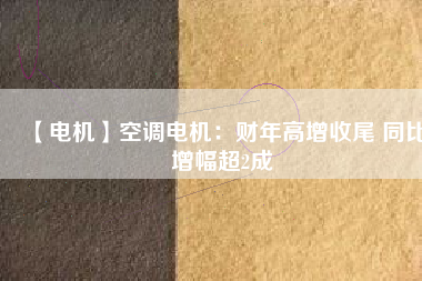 【電機】空調(diào)電機：財年高增收尾 同比增幅超2成 - TECO東元電機 | 變頻器·伺服電機·減速機·電機解決方案