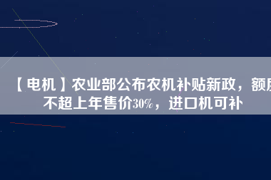 【電機】農業(yè)部公布農機補貼新政，額度不超上年售價30%，進口機可補 - TECO東元電機 | 變頻器·伺服電機·減速機·電機解決方案