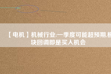 【電機】機械行業:一季度可能超預期,板塊回調即是買入機會 - TECO東元電機 | 變頻器·伺服電機·減速機·電機解決方案
