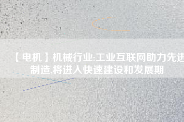 【電機】機械行業:工業互聯網助力先進制造,將進入快速建設和發展期 - TECO東元電機 | 變頻器·伺服電機·減速機·電機解決方案
