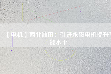 【電機】西北油田：引進永磁電機提升節能水平 - TECO東元電機 | 變頻器·伺服電機·減速機·電機解決方案