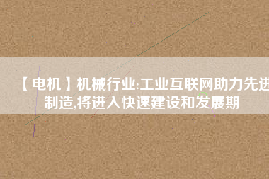 【電機】機械行業:工業互聯網助力先進制造,將進入快速建設和發展期 - TECO東元電機 | 變頻器·伺服電機·減速機·電機解決方案
