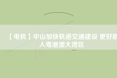 【電機(jī)】中山加快軌道交通建設(shè) 更好融入粵港澳大灣區(qū) - TECO東元電機(jī) | 變頻器·伺服電機(jī)·減速機(jī)·電機(jī)解決方案