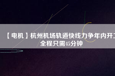 【電機】杭州機場軌道快線力爭年內開工 全程只需45分鐘 - TECO東元電機 | 變頻器·伺服電機·減速機·電機解決方案