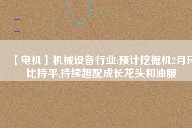 【電機】機械設備行業:預計挖掘機2月環比持平,持續超配成長龍頭和油服 - TECO東元電機 | 變頻器·伺服電機·減速機·電機解決方案