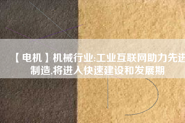 【電機】機械行業:工業互聯網助力先進制造,將進入快速建設和發展期 - TECO東元電機 | 變頻器·伺服電機·減速機·電機解決方案