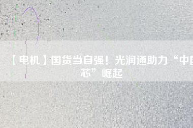 【電機】國貨當(dāng)自強！光潤通助力“中國芯”崛起 - TECO東元電機 | 變頻器·伺服電機·減速機·電機解決方案
