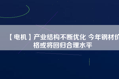 【電機】產業結構不斷優化 今年鋼材價格或將回歸合理水平 - TECO東元電機 | 變頻器·伺服電機·減速機·電機解決方案