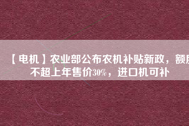 【電機】農業(yè)部公布農機補貼新政，額度不超上年售價30%，進口機可補 - TECO東元電機 | 變頻器·伺服電機·減速機·電機解決方案