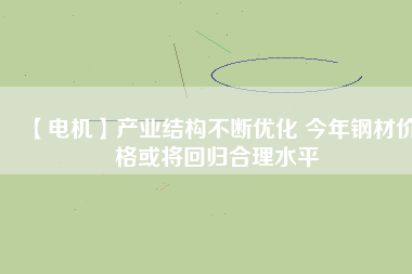 【電機】產業結構不斷優化 今年鋼材價格或將回歸合理水平 - TECO東元電機 | 變頻器·伺服電機·減速機·電機解決方案