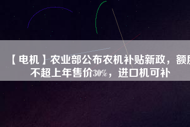 【電機】農業(yè)部公布農機補貼新政，額度不超上年售價30%，進口機可補 - TECO東元電機 | 變頻器·伺服電機·減速機·電機解決方案