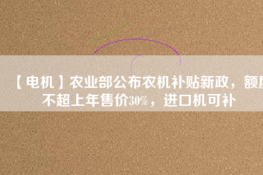 【電機】農業(yè)部公布農機補貼新政，額度不超上年售價30%，進口機可補 - TECO東元電機 | 變頻器·伺服電機·減速機·電機解決方案