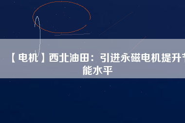 【電機】西北油田：引進永磁電機提升節能水平 - TECO東元電機 | 變頻器·伺服電機·減速機·電機解決方案