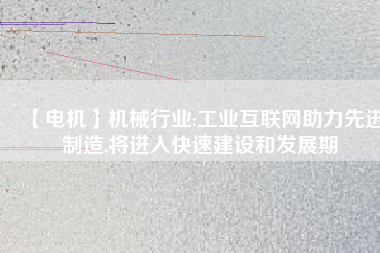 【電機】機械行業:工業互聯網助力先進制造,將進入快速建設和發展期 - TECO東元電機 | 變頻器·伺服電機·減速機·電機解決方案