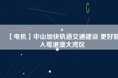 【電機(jī)】中山加快軌道交通建設(shè) 更好融入粵港澳大灣區(qū) - TECO東元電機(jī) | 變頻器·伺服電機(jī)·減速機(jī)·電機(jī)解決方案