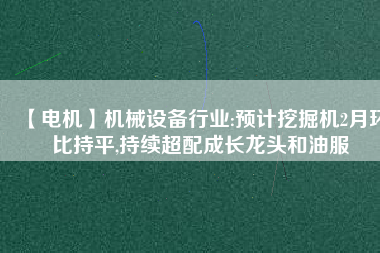 【電機】機械設備行業:預計挖掘機2月環比持平,持續超配成長龍頭和油服 - TECO東元電機 | 變頻器·伺服電機·減速機·電機解決方案