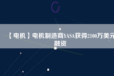 【電機】電機制造商YASA獲得2100萬美元融資 - TECO東元電機 | 變頻器·伺服電機·減速機·電機解決方案