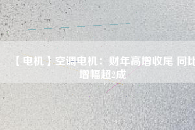【電機】空調(diào)電機：財年高增收尾 同比增幅超2成 - TECO東元電機 | 變頻器·伺服電機·減速機·電機解決方案