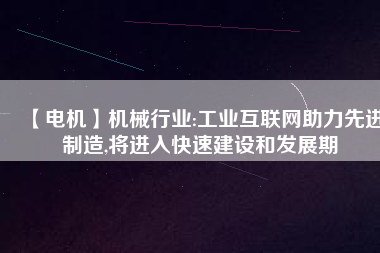 【電機】機械行業:工業互聯網助力先進制造,將進入快速建設和發展期 - TECO東元電機 | 變頻器·伺服電機·減速機·電機解決方案