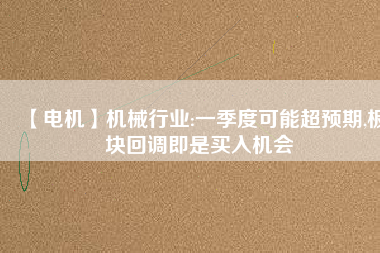 【電機】機械行業:一季度可能超預期,板塊回調即是買入機會 - TECO東元電機 | 變頻器·伺服電機·減速機·電機解決方案