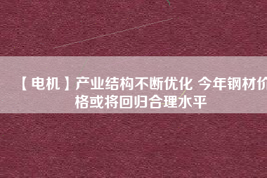 【電機】產業結構不斷優化 今年鋼材價格或將回歸合理水平 - TECO東元電機 | 變頻器·伺服電機·減速機·電機解決方案