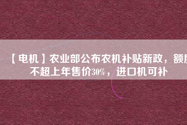 【電機】農業(yè)部公布農機補貼新政，額度不超上年售價30%，進口機可補 - TECO東元電機 | 變頻器·伺服電機·減速機·電機解決方案