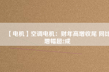 【電機】空調(diào)電機：財年高增收尾 同比增幅超2成 - TECO東元電機 | 變頻器·伺服電機·減速機·電機解決方案