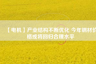 【電機】產業結構不斷優化 今年鋼材價格或將回歸合理水平 - TECO東元電機 | 變頻器·伺服電機·減速機·電機解決方案
