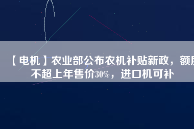 【電機】農業(yè)部公布農機補貼新政，額度不超上年售價30%，進口機可補 - TECO東元電機 | 變頻器·伺服電機·減速機·電機解決方案