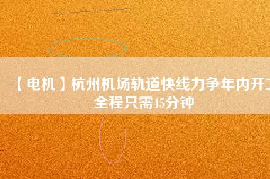 【電機】杭州機場軌道快線力爭年內開工 全程只需45分鐘 - TECO東元電機 | 變頻器·伺服電機·減速機·電機解決方案