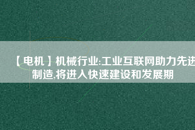 【電機】機械行業:工業互聯網助力先進制造,將進入快速建設和發展期 - TECO東元電機 | 變頻器·伺服電機·減速機·電機解決方案