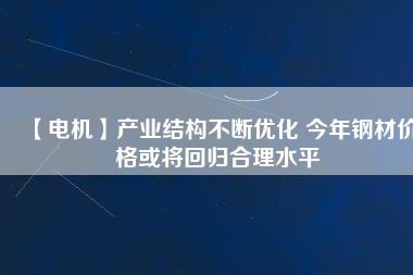 【電機】產業結構不斷優化 今年鋼材價格或將回歸合理水平 - TECO東元電機 | 變頻器·伺服電機·減速機·電機解決方案