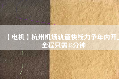 【電機】杭州機場軌道快線力爭年內開工 全程只需45分鐘 - TECO東元電機 | 變頻器·伺服電機·減速機·電機解決方案